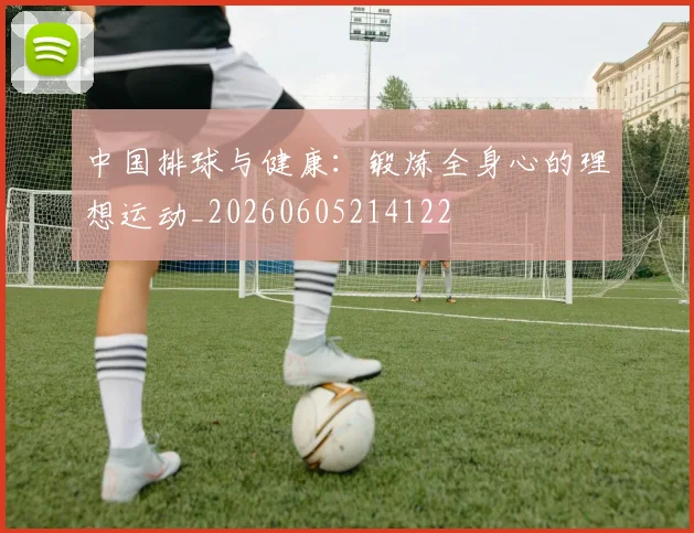 中国排球与健康:锻炼全身心的理想运动_20260605214122