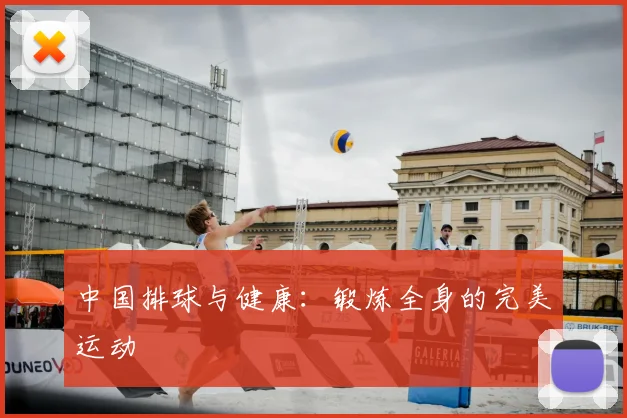 中国排球与健康：锻炼全身的完美运动