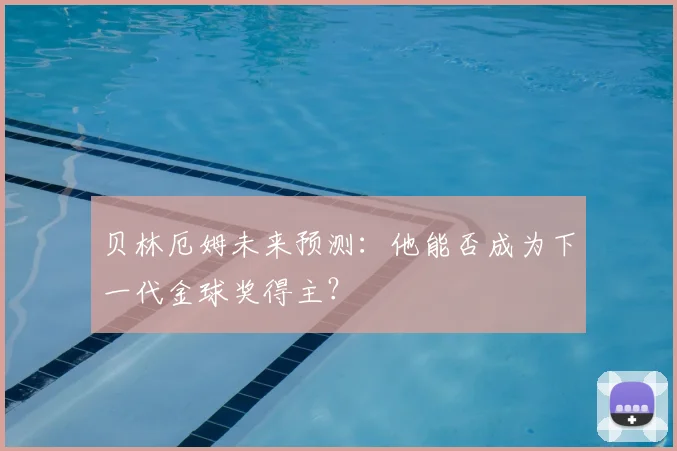 贝林厄姆未来预测：他能否成为下一代金球奖得主？