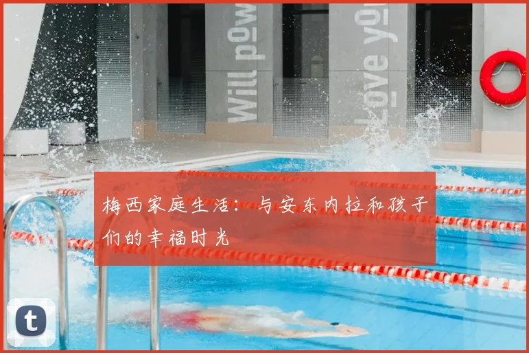 梅西家庭生活：与安东内拉和孩子们的幸福时光