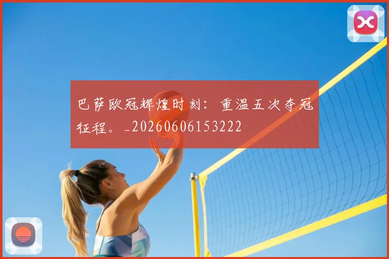 巴萨欧冠辉煌时刻：重温五次夺冠征程。_20260606153222