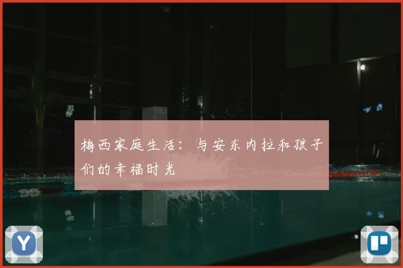 梅西家庭生活:与安东内拉和孩子们的幸福时光
