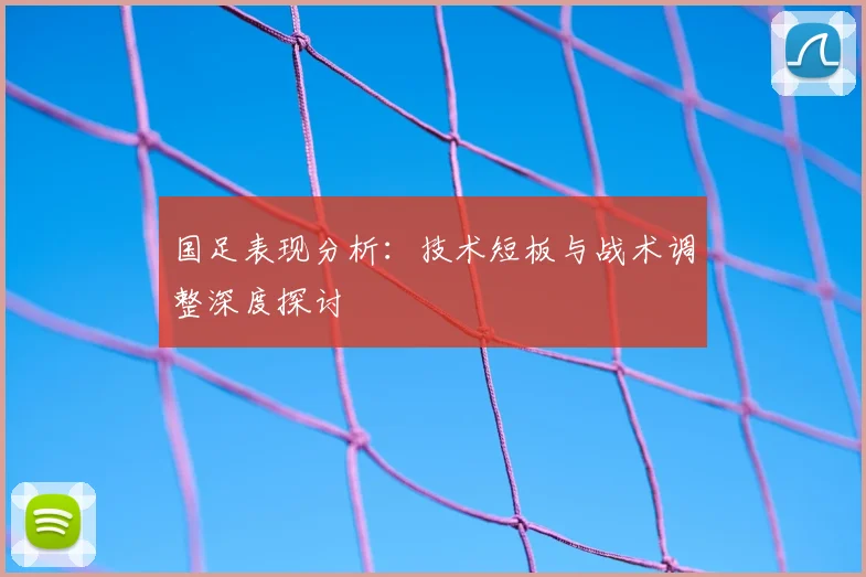 国足表现分析：技术短板与战术调整深度探讨