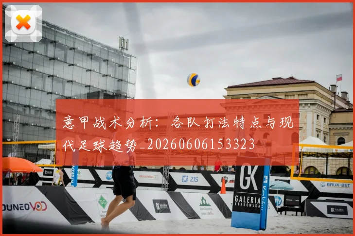 意甲战术分析：各队打法特点与现代足球趋势_20260606153323