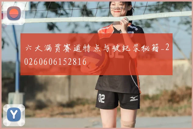 六大满贯赛道特点与破纪录秘籍_20260606152816