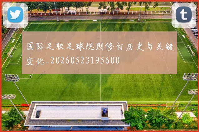 国际足联足球规则修订历史与关键变化_20260523195600
